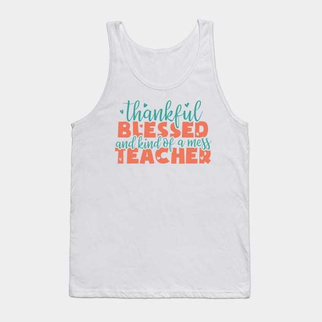 thankful blessed and kind of a mess teacher - thanksgiving Tank Top by artdise